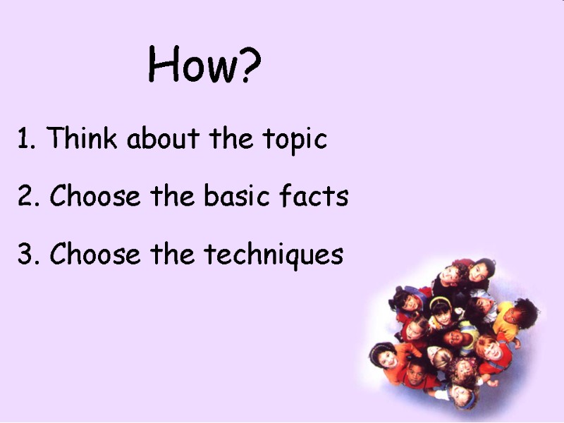 How? 1. Think about the topic 2. Choose the basic facts 3. Choose the